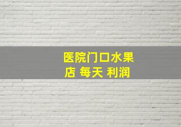 医院门口水果店 每天 利润